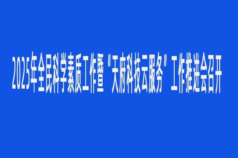 2025年全民科学素质工作暨“天府科技云服务”工作推进会召开